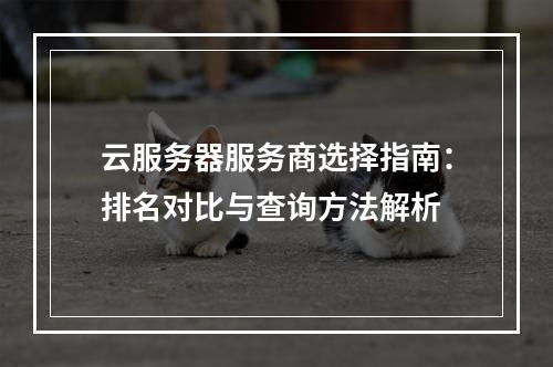 云服务器服务商选择指南：排名对比与查询方法解析