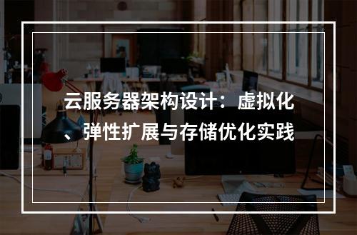 云服务器架构设计：虚拟化、弹性扩展与存储优化实践