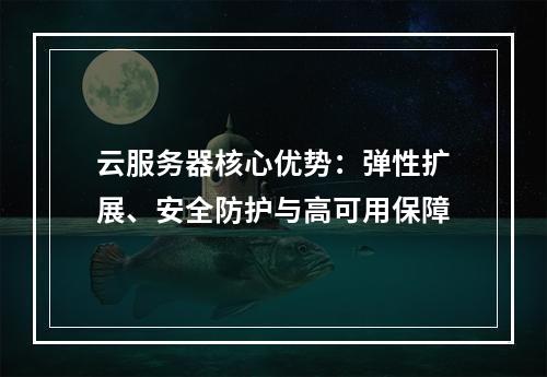 云服务器核心优势：弹性扩展、安全防护与高可用保障