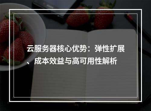 云服务器核心优势：弹性扩展、成本效益与高可用性解析