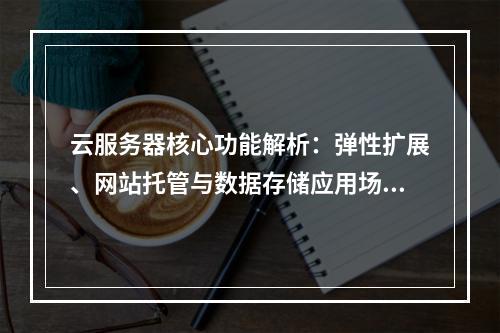 云服务器核心功能解析：弹性扩展、网站托管与数据存储应用场景