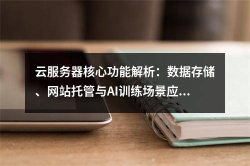 云服务器核心功能解析：数据存储、网站托管与AI训练场景应用