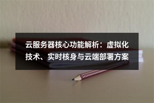 云服务器核心功能解析：虚拟化技术、实时核身与云端部署方案