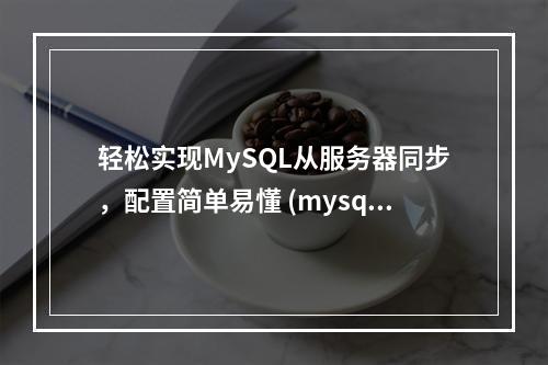 轻松实现MySQL从服务器同步,配置简单易懂 (mysql从服务器同步设置)