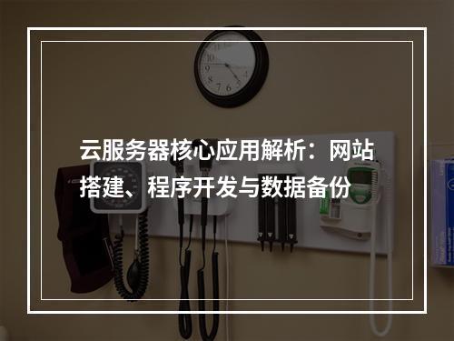 云服务器核心应用解析：网站搭建、程序开发与数据备份
