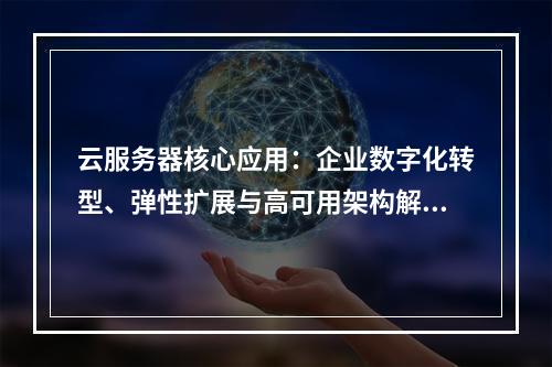 云服务器核心应用：企业数字化转型、弹性扩展与高可用架构解析