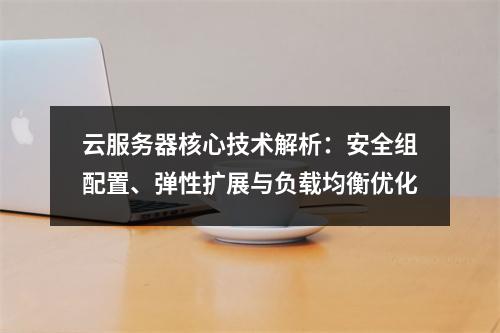 云服务器核心技术解析：安全组配置、弹性扩展与负载均衡优化