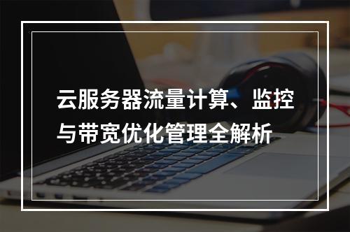 云服务器流量计算、监控与带宽优化管理全解析
