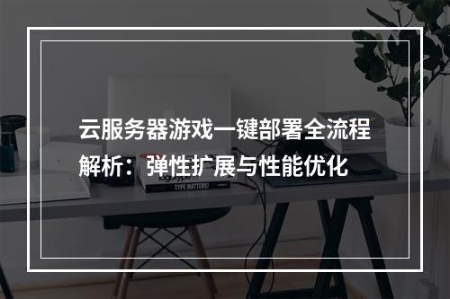 云服务器游戏一键部署全流程解析：弹性扩展与性能优化