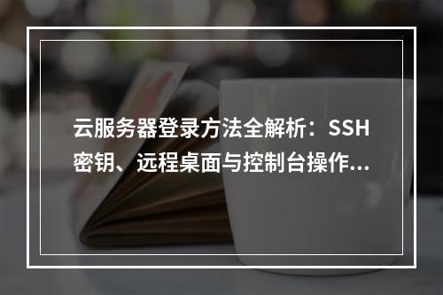 云服务器登录方法全解析：SSH密钥、远程桌面与控制台操作指南