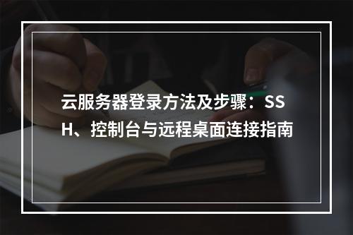 云服务器登录方法及步骤：SSH、控制台与远程桌面连接指南