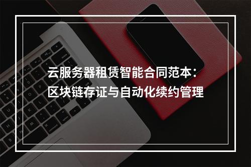 云服务器租赁智能合同范本：区块链存证与自动化续约管理