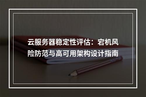 云服务器稳定性评估：宕机风险防范与高可用架构设计指南