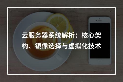 云服务器系统解析：核心架构、镜像选择与虚拟化技术