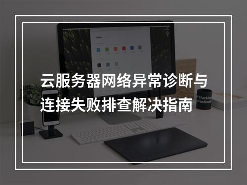 云服务器网络异常诊断与连接失败排查解决指南
