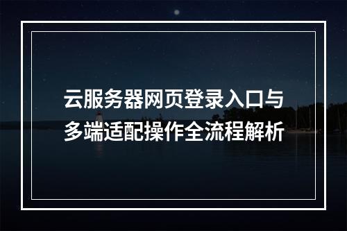 云服务器网页登录入口与多端适配操作全流程解析