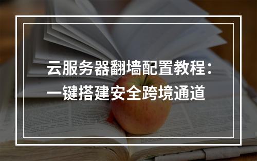 云服务器翻墙配置教程：一键搭建安全跨境通道