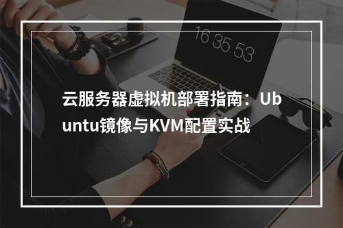 云服务器虚拟机部署指南：Ubuntu镜像与KVM配置实战