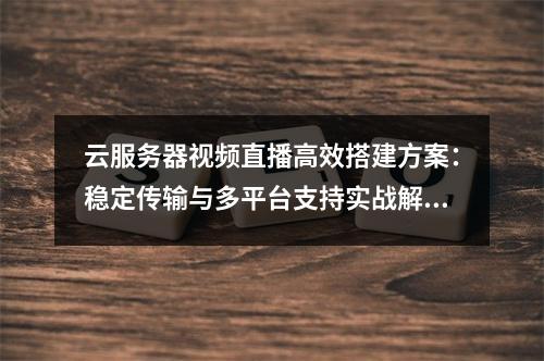 云服务器视频直播高效搭建方案：稳定传输与多平台支持实战解析