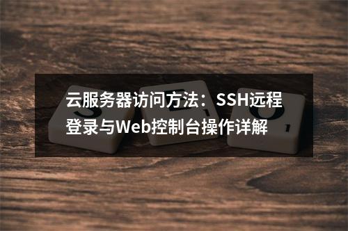 云服务器访问方法：SSH远程登录与Web控制台操作详解