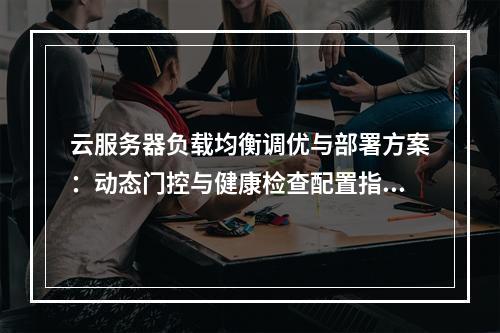 云服务器负载均衡调优与部署方案：动态门控与健康检查配置指南