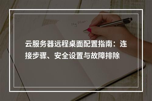 云服务器远程桌面配置指南：连接步骤、安全设置与故障排除