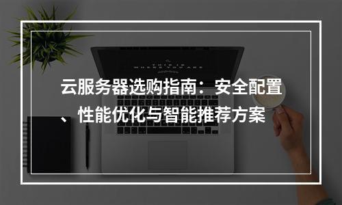 云服务器选购指南：安全配置、性能优化与智能推荐方案