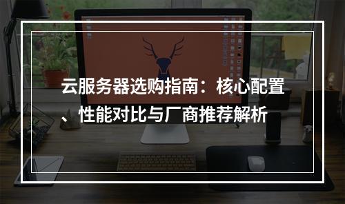 云服务器选购指南：核心配置、性能对比与厂商推荐解析