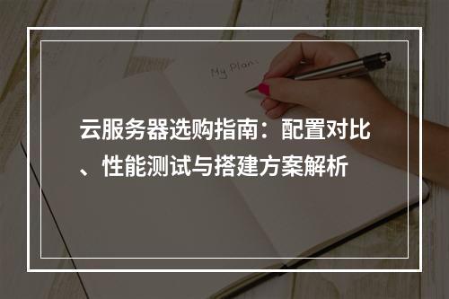 云服务器选购指南：配置对比、性能测试与搭建方案解析