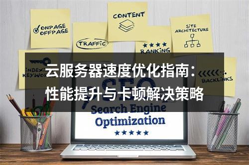 云服务器速度优化指南：性能提升与卡顿解决策略