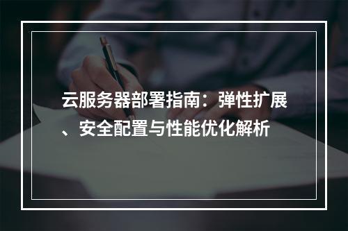 云服务器部署指南：弹性扩展、安全配置与性能优化解析