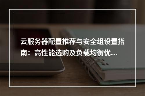 云服务器配置推荐与安全组设置指南：高性能选购及负载均衡优化