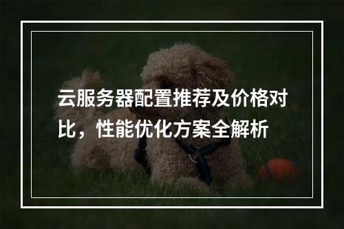 云服务器配置推荐及价格对比，性能优化方案全解析