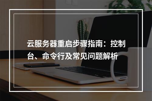 云服务器重启步骤指南：控制台、命令行及常见问题解析