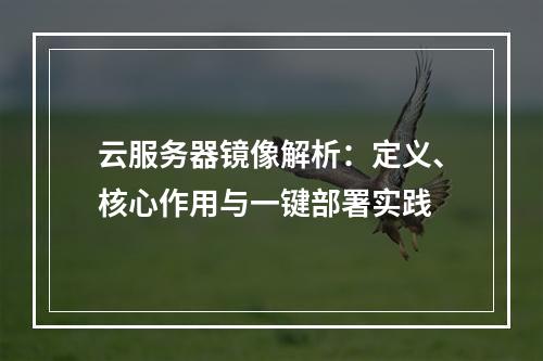 云服务器镜像解析：定义、核心作用与一键部署实践