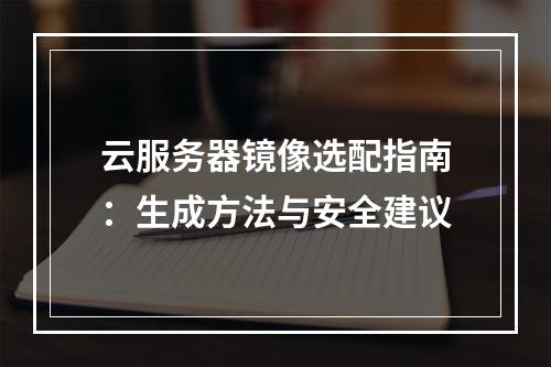 云服务器镜像选配指南：生成方法与安全建议
