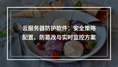 云服务器防护软件：安全策略配置、防篡改与实时监控方案