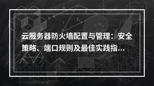 云服务器防火墙配置与管理：安全策略、端口规则及最佳实践指南