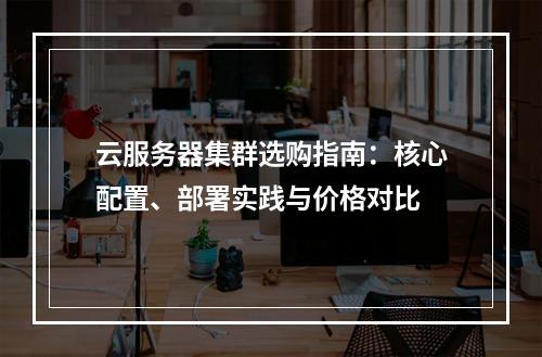 云服务器集群选购指南：核心配置、部署实践与价格对比
