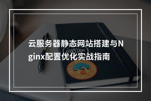 云服务器静态网站搭建与Nginx配置优化实战指南