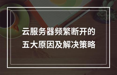 云服务器频繁断开的五大原因及解决策略