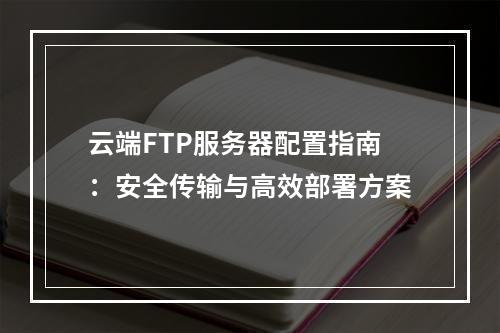 云端FTP服务器配置指南：安全传输与高效部署方案