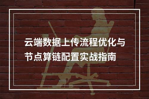 云端数据上传流程优化与节点算链配置实战指南