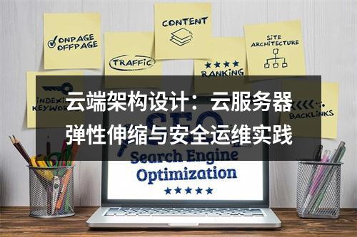 云端架构设计：云服务器弹性伸缩与安全运维实践