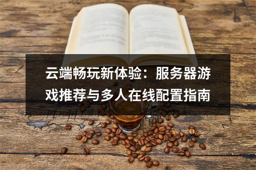 云端畅玩新体验：服务器游戏推荐与多人在线配置指南