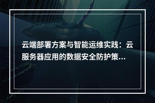 云端部署方案与智能运维实践：云服务器应用的数据安全防护策略