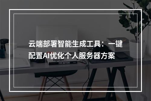 云端部署智能生成工具：一键配置AI优化个人服务器方案