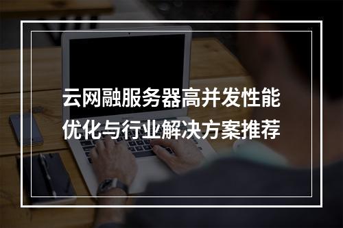 云网融服务器高并发性能优化与行业解决方案推荐