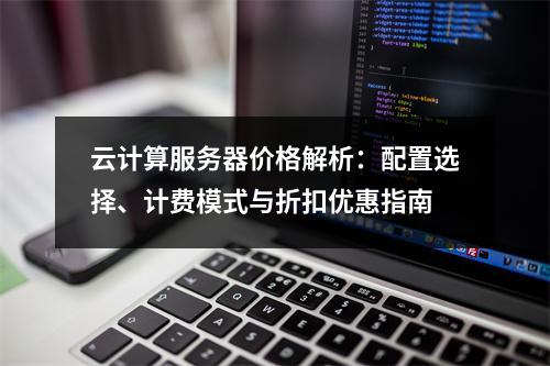 云计算服务器价格解析：配置选择、计费模式与折扣优惠指南