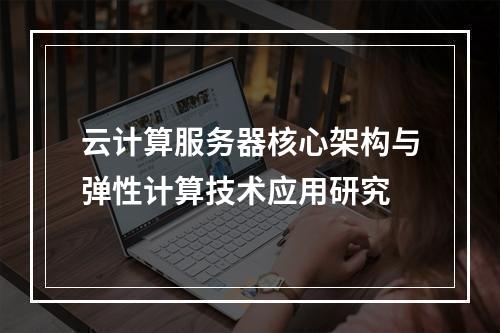 云计算服务器核心架构与弹性计算技术应用研究